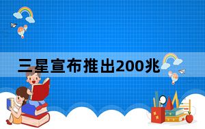三星宣布推出200兆像素手机摄像头传感器