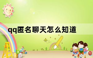 qq匿名聊天怎么知道对方是谁_qq匿名聊天怎么知道是谁