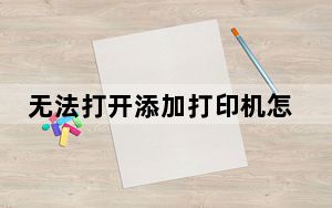 无法打开添加打印机怎么办_无法打开添加打印机