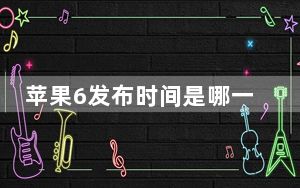 苹果6发布时间是哪一年_苹果6发布时间