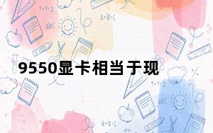 9550显卡相当于现在什么显卡_9550显卡