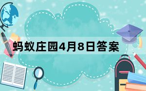 蚂蚁庄园4月8日答案_9月8日蚂蚁庄园答案