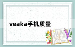veaka手机质量_veaka手机