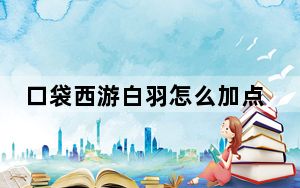 口袋西游白羽怎么加点_《口袋西游》白羽最强加点和灵宝选择