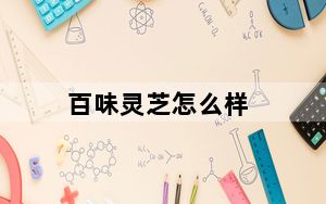 百味灵芝怎么样_百味灵芝