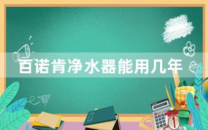百诺肯净水器能用几年_百诺肯净水器怎么样