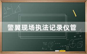 警翼现场执法记录仪管理软件 V3.3.7.5 官方版_警翼现场执法记录仪管理软件 V3.3.7.5 官方版免费下载