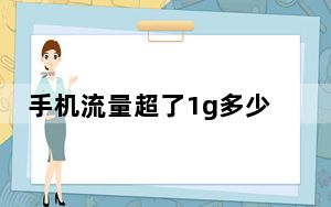 手机流量超了1g多少钱_手机流量超了