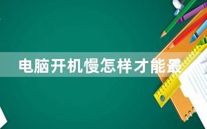 电脑开机慢怎样才能最快_电脑开机慢