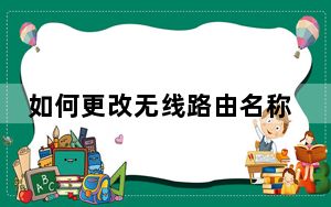 如何更改无线路由名称_如何更改无线路由器密码