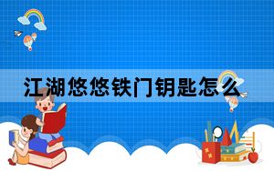江湖悠悠铁门钥匙怎么获得_江湖悠悠铁门钥匙获取攻略 快吧手游