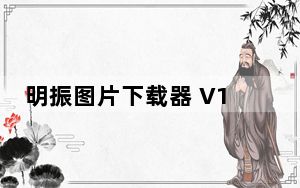 明振图片下载器 V1.0.1.6 官方版_明振图片下载器 V1.0.1.6 官方版免费下载