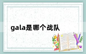 gala是哪个战队_gam哪个战队