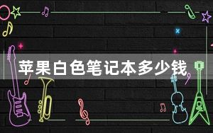 苹果白色笔记本多少钱_苹果白色笔记本