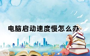 电脑启动速度慢怎么办_电脑启动速度慢