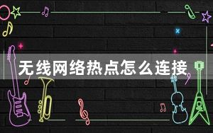 无线网络热点怎么连接_无线网络热点
