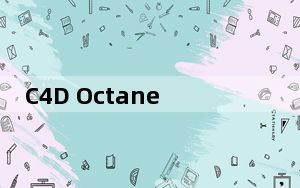 C4D Octane Render渲染器 V4.0 汉化免费版_C4D Octane Render渲染器 V4.0 汉化