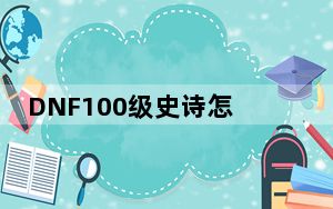 DNF100级史诗怎么升级_DNF100级史诗升级方法