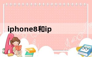 iphone8和iphone7区别_iphone8和iphone7区别