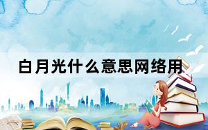 白月光什么意思网络用语_白月光什么意思