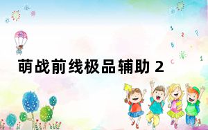 萌战前线极品辅助 2020 V2.5.1 贺鼠年豪华版_萌战前线极品辅助 2020 V2.5.1 贺鼠年豪华版免费下载