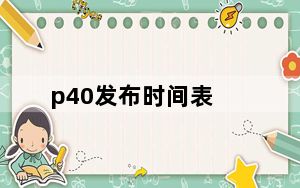 p40发布时间表_p40发布时间