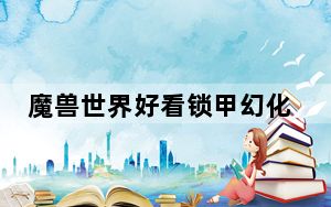 魔兽世界好看锁甲幻化_《魔兽世界》魔兽世界锁甲幻化心得