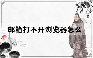 邮箱打不开浏览器怎么办_邮箱打不开