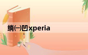绱㈠凹xperia 1 ii_索尼xperia zr m36h