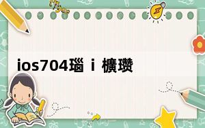 ios704瑙i櫎瓒婄嫳_ios7 04