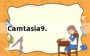Camtasia9.03完美汉化简洁安装和谐版 32/64位 免费版_Camtasia9.03完美汉化简洁安装和谐版 3