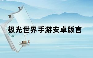 极光世界手游安卓版官方下载_《极光世界》官方下载游戏心得