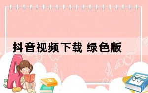 抖音视频下载 绿色版_抖音视频下载 绿色版免费下载