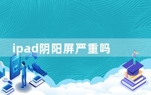 ipad阴阳屏严重吗_ipad阴阳屏