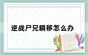 逆战尸兄瞬移怎么办_逆战雪国尸兄瞬移BUG解决方法