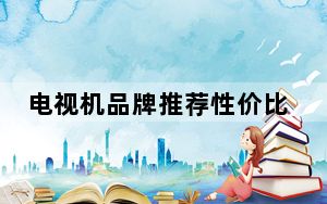 电视机品牌推荐性价比最高的_电视机品牌