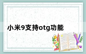 小米9支持otg功能吗_小米9支持5g吗