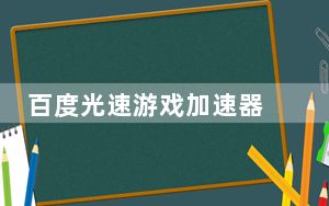 百度光速游戏加速器 V3.0.7.2914 官方最新版_百度光速游戏加速器 V3.0.7.2914 官方最新版免费下载