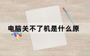 电脑关不了机是什么原因怎么处理_电脑关不了机是什么原因