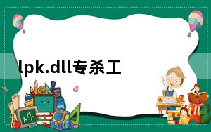 lpk.dll专杀工具 V1.15 绿色免费版_lpk.dll专杀工具 V1.15 绿色免费版免费下载