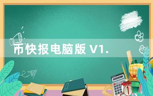 币快报电脑版 V1.4.6 免费PC版_币快报电脑版 V1.4.6 免费PC版免费下载