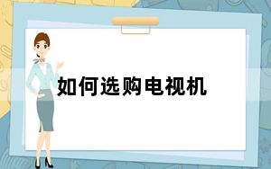 如何选购电视机_如何选购电视