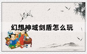 幻想神域剑盾怎么玩_幻想神域剑盾职业介绍 快吧手游