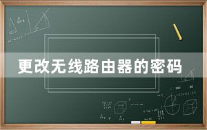 更改无线路由器的密码_更改无线路由器密码
