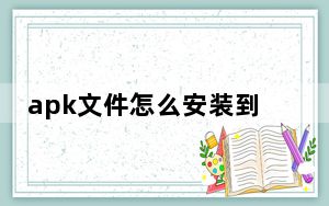 apk文件怎么安装到手机_apk文件怎么安装