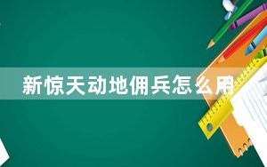 新惊天动地佣兵怎么用_《新惊天动地》佣兵