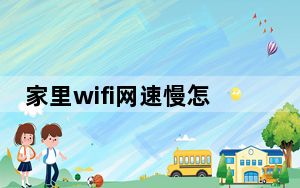 家里wifi网速慢怎么办是宽带问题吗_家里wifi网速慢怎么办