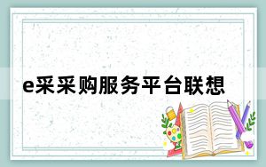e采采购服务平台联想_联想e采平台_联想e采平台思