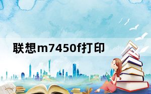 联想m7450f打印机驱动 官方版_联想m7450f打印机驱动 官方版免费下载