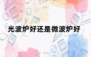 光波炉好还是微波炉好呢_光波炉好还是微波炉好